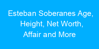 Esteban Soberanes Age, Height, Net Worth, Affair and More