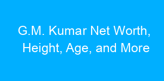 G.M. Kumar Net Worth, Height, Age, and More