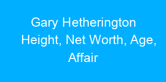 Gary Hetherington Height, Net Worth, Age, Affair