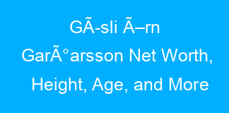 GÃ­sli Ã–rn GarÃ°arsson Net Worth, Height, Age, and More