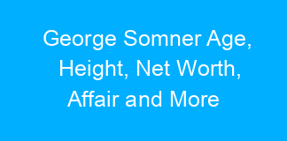 George Somner Age, Height, Net Worth, Affair and More