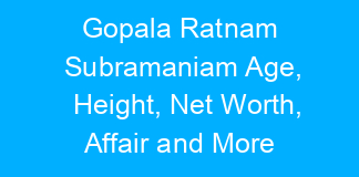 Gopala Ratnam Subramaniam Age, Height, Net Worth, Affair and More