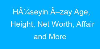 HÃ¼seyin Ã–zay Age, Height, Net Worth, Affair and More