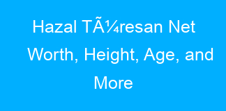 Hazal TÃ¼resan Net Worth, Height, Age, and More