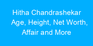 Hitha Chandrashekar Age, Height, Net Worth, Affair and More