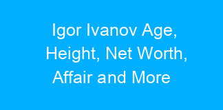 Igor Ivanov Age, Height, Net Worth, Affair and More