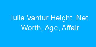 Iulia Vantur Height, Net Worth, Age, Affair