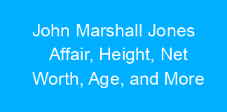 John Marshall Jones Affair, Height, Net Worth, Age, and More