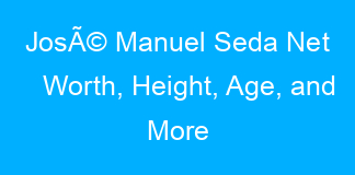 JosÃ© Manuel Seda Net Worth, Height, Age, and More