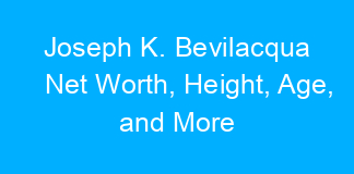 Joseph K. Bevilacqua Net Worth, Height, Age, and More