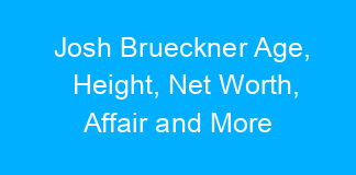 Josh Brueckner Age, Height, Net Worth, Affair and More