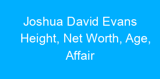 Joshua David Evans Height, Net Worth, Age, Affair