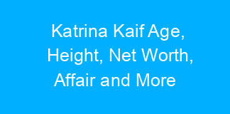 Katrina Kaif Age, Height, Net Worth, Affair and More