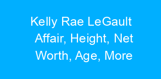 Kelly Rae LeGault Affair, Height, Net Worth, Age, More
