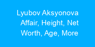 Lyubov Aksyonova Affair, Height, Net Worth, Age, More