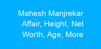 Mahesh Manjrekar Affair, Height, Net Worth, Age, More