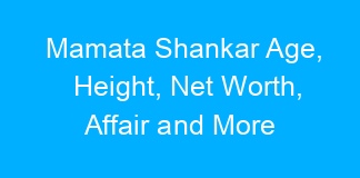 Mamata Shankar Age, Height, Net Worth, Affair and More