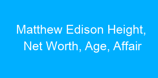Matthew Edison Height, Net Worth, Age, Affair