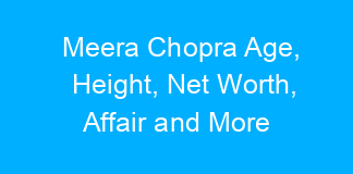 Meera Chopra Age, Height, Net Worth, Affair and More