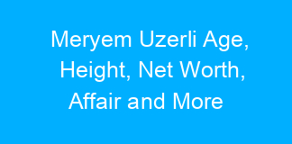 Meryem Uzerli Age, Height, Net Worth, Affair and More