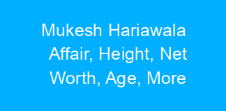 Mukesh Hariawala Affair, Height, Net Worth, Age, More