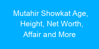 Mutahir Showkat Age, Height, Net Worth, Affair and More