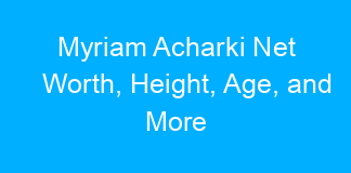 Myriam Acharki Net Worth, Height, Age, and More