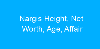 Nargis Height, Net Worth, Age, Affair