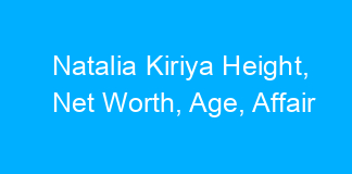 Natalia Kiriya Height, Net Worth, Age, Affair