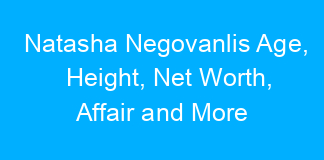 Natasha Negovanlis Age, Height, Net Worth, Affair and More