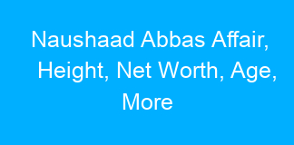 Naushaad Abbas Affair, Height, Net Worth, Age, More