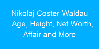 Nikolaj Coster-Waldau Age, Height, Net Worth, Affair and More