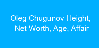 Oleg Chugunov Height, Net Worth, Age, Affair