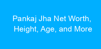 Pankaj Jha Net Worth, Height, Age, and More