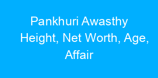Pankhuri Awasthy Height, Net Worth, Age, Affair