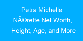 Petra Michelle NÃ©rette Net Worth, Height, Age, and More