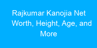 Rajkumar Kanojia Net Worth, Height, Age, and More