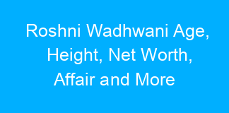 Roshni Wadhwani Age, Height, Net Worth, Affair and More