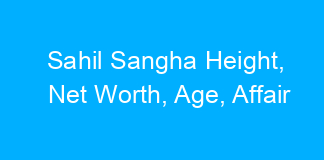 Sahil Sangha Height, Net Worth, Age, Affair