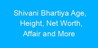 Shivani Bhartiya Age, Height, Net Worth, Affair and More