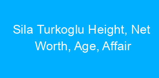 Sila Turkoglu Height, Net Worth, Age, Affair