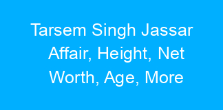 Tarsem Singh Jassar Affair, Height, Net Worth, Age, More