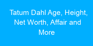 Tatum Dahl Age, Height, Net Worth, Affair and More