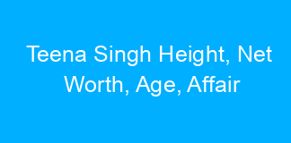 Teena Singh Height, Net Worth, Age, Affair