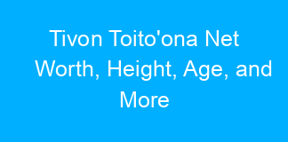 Tivon Toito’ona Net Worth, Height, Age, and More