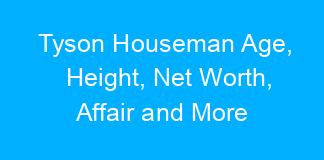 Tyson Houseman Age, Height, Net Worth, Affair and More