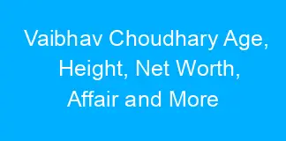 Vaibhav Choudhary Age, Height, Net Worth, Affair and More