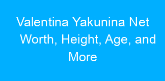 Valentina Yakunina Net Worth, Height, Age, and More