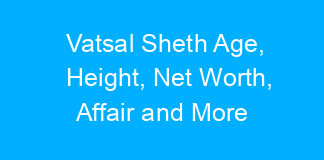Vatsal Sheth Age, Height, Net Worth, Affair and More