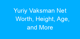 Yuriy Vaksman Net Worth, Height, Age, and More